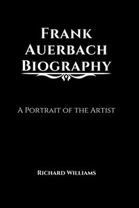 bokomslag Frank Auerbach Biography: A Portrait of the Artist