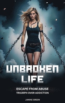 Unbroken Life: Escape From Abuse & Triumph Over Addiction 1