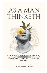 bokomslag As A Man Thinketh: A Journey Through Philosophy, Psychology, and Theological Wisdom