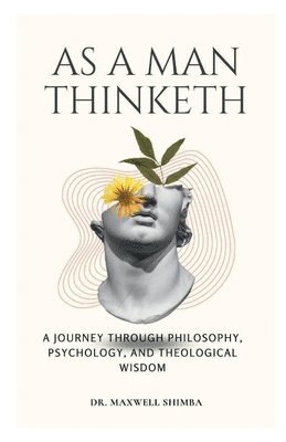 As A Man Thinketh: A Journey Through Philosophy, Psychology, and Theological Wisdom 1