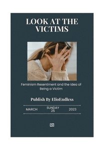 bokomslag Look at the Victims: feminism, Resentment, And the idea of being a Victim