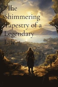 bokomslag The Shimmering Tapestry of a Legendary Life: A Saga Woven with Bravery, Discovery, and Destiny