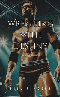 bokomslag Wrestling with Destiny: The Rise of a Champion