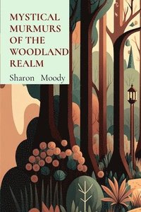 bokomslag Mystical Murmurs of the Woodland Realm: Step into a forest alive with secrets, where each whisper brings a lesson to light