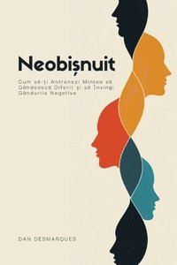 bokomslag Neobi&#537;nuit: Cum s&#259;-&#539;i Antrenezi Mintea s&#259; Gândeasc&#259; Diferit &#537;i s&#259; Învingi Gândurile Negative