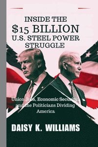 bokomslag Inside the $15 Billion U.S. Steel Power Struggle: Union Jobs, Economic Security, and the Politicians Dividing America