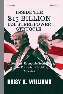 Inside the $15 Billion U.S. Steel Power Struggle: Union Jobs, Economic Security, and the Politicians Dividing America 1