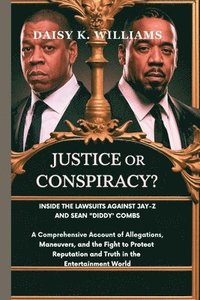 bokomslag Justice or Conspiracy? Inside the Lawsuits Against Jay-Z and Sean 'Diddy' Combs: A Comprehensive Account of Allegations, Legal Maneuvers, and the Figh