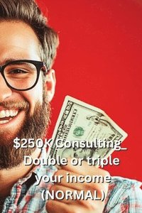 bokomslag $250K Consulting_ Double or triple your income (NORMAL)