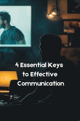 4 Essential Keys to Effective Communication in Love, Life, Work-Anywhere! 1