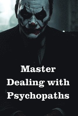 bokomslag Master Dealing with Psychopaths, Sociopaths, Narcissists