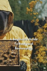 bokomslag A Beginners Guide to Backyard Beekeeping (2nd Edition)