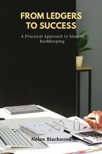 bokomslag From Ledgers to Success: A Practical Approach to Modern Bookkeeping