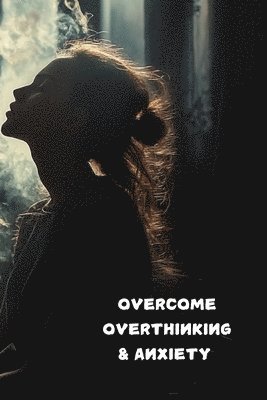 bokomslag Overcome Overthinking and Anxiety