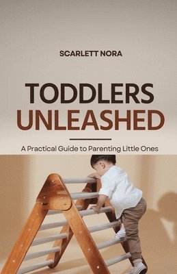 Toddlers Unleashed: A Practical Guide to Parenting Little Ones 1