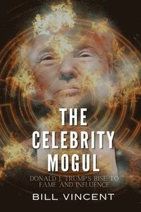 bokomslag The Celebrity Mogul: Donald J. Trump's Rise to Fame and Influence