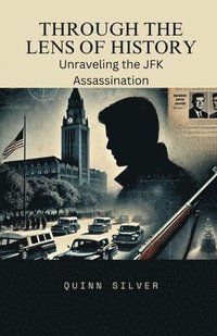 bokomslag Through the Lens of History: Unraveling the JFK Assassination