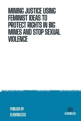 Mining Justice Using Feminist Ideas to Protect Rights in Big Mines and Stop Sexual Violence 1