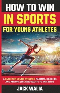 bokomslag How to Win in Sports for Young Athletes: A Guide for Young Athletes, Parents, Coaches and Anyone else who wants to win in life: A Guide for Young Athl