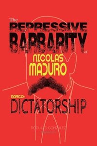 bokomslag The Repressive Barbarity of Nicolas Maduro Narco-dictatorship