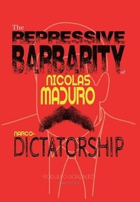 bokomslag The Repressive Barbarity of Nicolas Maduro Narco-dictatorship