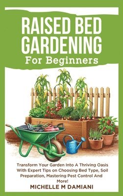 bokomslag Raised Bed Gardening For Beginners: Transform Your Garden Into A Thriving Oasis With Expert Tips On Choosing Bed Type, Soil Preparation, Mastering Pes