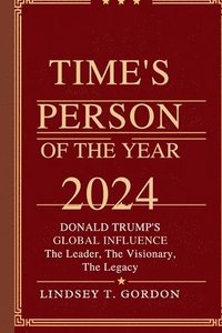 bokomslag Time's Person of the Year 2024: Donald Trump's Global Influence - The Leader, The Visionary, The Legacy