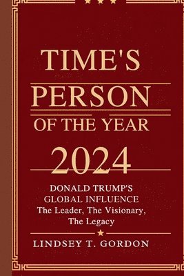 Time's Person of the Year 2024: Donald Trump's Global Influence - The Leader, The Visionary, The Legacy 1