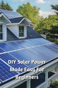 bokomslag DIY Solar Power Made Easy For Beginners