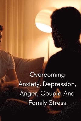 Overcoming Anxiety, Depression, Anger, Couple And Family Stress 1