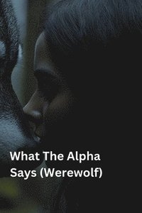 bokomslag What The Alpha Says (Werewolf)