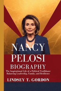 bokomslag Nancy Pelosi Biography: The Inspirational Life of a Political Trailblazer Balancing Leadership, Family, and Resilience