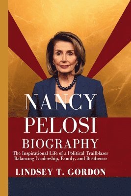 Nancy Pelosi Biography: The Inspirational Life of a Political Trailblazer Balancing Leadership, Family, and Resilience 1