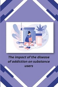 bokomslag The Impact of the Disease of Addiction on Substance Users