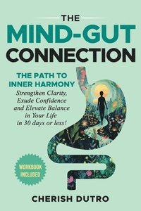 bokomslag The Mind-Gut Connection: The Path to Inner Harmony Strengthen Clarity, Exude Confidence and Elevate Balance in Your Life in 30 days or less!