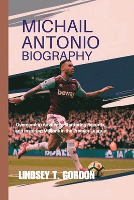 bokomslag Michail Antonio Biography: Overcoming Adversity, Shattering Records, and Inspiring Millions in the Premier League