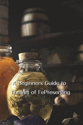 bokomslag A Beginner's Guide to the Art of Food Preservation