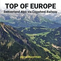 bokomslag Top of Europe: Switzerland Alps via Cogwheel Railways: Switzerland Alps via Cogwheel Railways