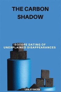 bokomslag The Carbon Shadow: Isotope Dating of Unexplained Disappearances