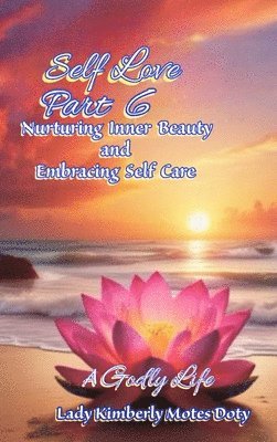 Lady Kimberly Motes Doty - Self Love, Part 6 Nurturing Inner Beauty and Embracing Self Care, Inbunden
