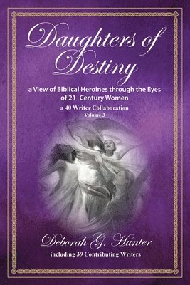 bokomslag Daughters of Destiny, a View of Biblical Heroines through the Eyes of 21st Century Women: a 40 Writer Collaboration, Volume 3