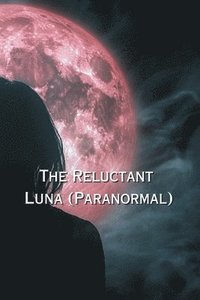 bokomslag The Reluctant Luna (Paranormal)