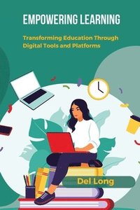 bokomslag Empowering Learning: Transforming Education Through Digital Tools and Platforms