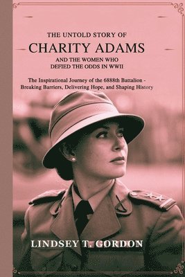 bokomslag The Untold Story of Charity Adams and the Women Who Defied the Odds in WWII: The Inspirational Journey of the 6888th Battalion - Breaking Barriers, De