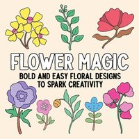 bokomslag Flower Magic: Bold and Easy Floral Designs to Spark Creativity