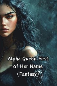 bokomslag Alpha Queen First of Her Name (Fantasy)