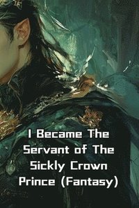 bokomslag I Became The Servant of The Sickly Crown Prince (Fantasy)