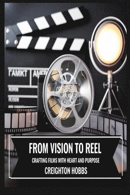 bokomslag From Vision to Reel Crafting Films with Heart and Purpose: Building Cinematic Dreams with Heart and Hustle