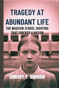 bokomslag Tragedy at Abundant Life: The Madison School Shooting That Shocked a Nation