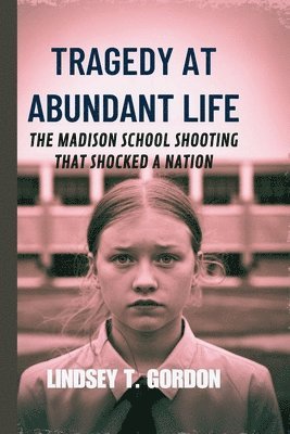 bokomslag Tragedy at Abundant Life: The Madison School Shooting That Shocked a Nation